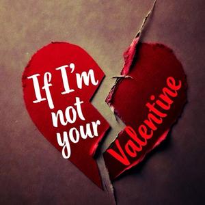 If I'm not your Valentine