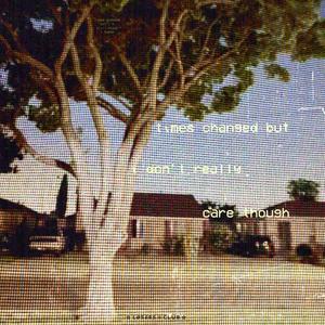 times changed but i don't really care though