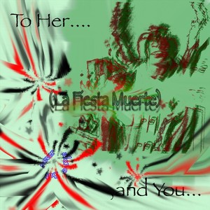 To Her.... (La Fiesta Muerte), And You... but Never Alone