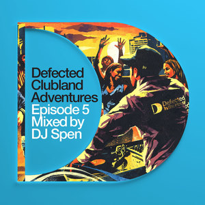 Defected Clubland Adventures : Episode 5 Mixed by DJ Spen