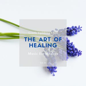 The Art Of Healing - Gentle Uplifting Chill Music For Healers, Vol. 10