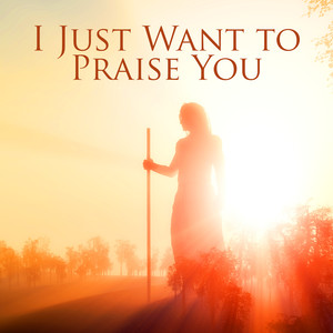 I Just Want to Praise You