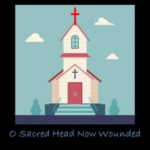 O Sacred Head Now Wounded