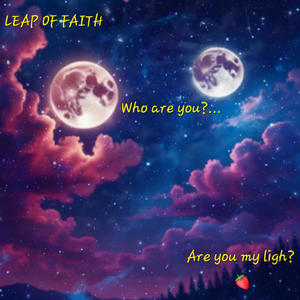 LEAP OF FAITH: Who are you? Are you my Light?...