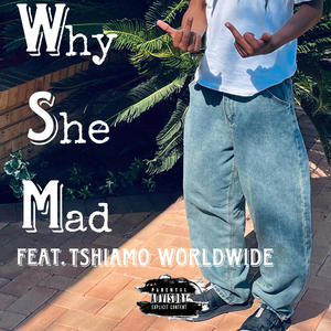 Why she mad (feat. Tshiamo worldwide) (Explicit)