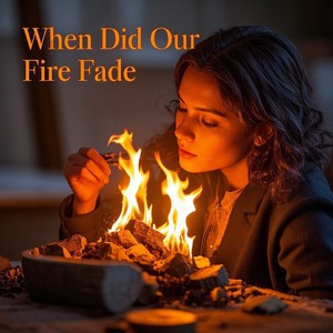 When Did Our Fire Fade