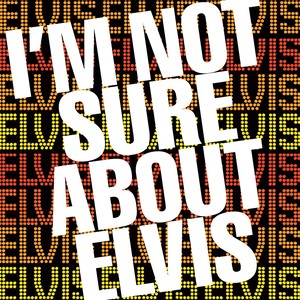 I'm Not Sure About Elvis