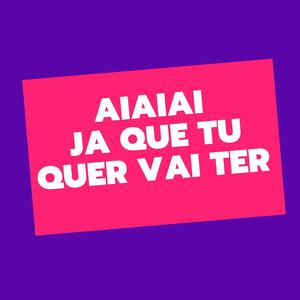 AIAIAI JA QUE TU QUER VAI TER (Explicit)