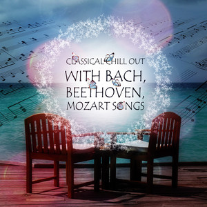 Classical Chill Out With Bach, Beethoven, Mozart Songs - The Perfect Start to Your Collection, Beautiful Moments, Harmony Body & Soul, Chill Out Music