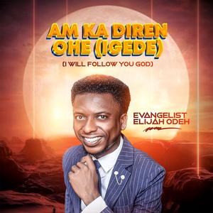 AM KA DIREN OHE (IGEDE (I Will Follow You God)