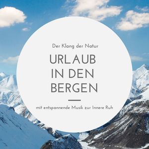 Urlaub in den Bergen: Der Klang der Natur mit entspannende Musik zur Innere Ruhe