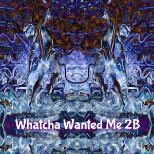 Whatcha Wanted Me 2B