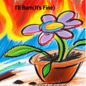 I'll Burn (It's Fine)