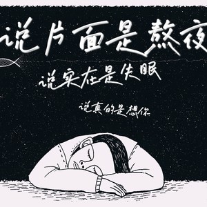 说片面是熬夜，说实在是失眠，说真的是想你.