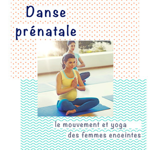 Danse prénatale: Chansons relaxantes pour le mouvement et yoga des femmes enceintes