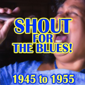 Shout For The Blues! 1945 to 1955