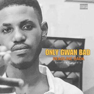 Only Gwan Bad(feat. Deadline Dada)