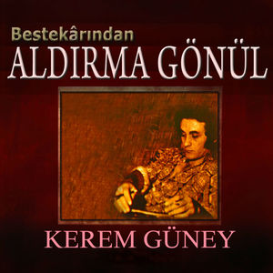 Aldırma Gönül (Bestekârından)