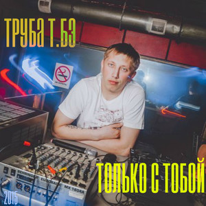 Только с тобой (при уч. Труба)