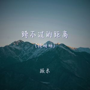 顾未 - 跨不过的距离（我明明还是会突然想起你）