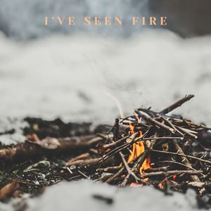 I've seen fire