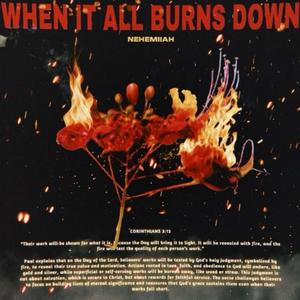 WHEN IT ALL BURNS DOWN