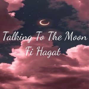 Talking To The Moon- Fi Hagat