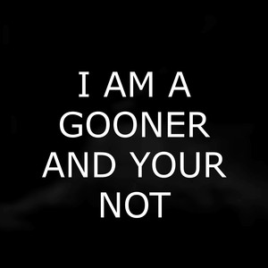 I AM A GOONER AND YOUR NOT 2 (Explicit)