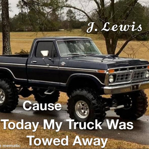 Cause Today My Truck Was Towed Away