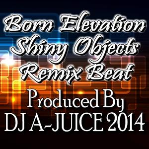 Shiny Objects DJ A-JUICE Remix Beat 2014 (feat. Born Elevation) (Radio Edit)