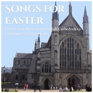 Songs for Easter: Hymns and Music from English Cathedrals to Celebrate Easter and Lent