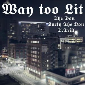 Way too Lit (feat. T Trill & Lucky The Don) [Explicit]