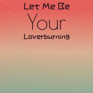 Let Me Be Your Loverburning