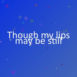Though my lips may be still