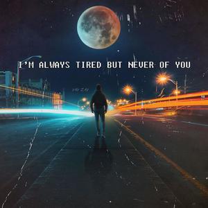 i'm always tired but never of you