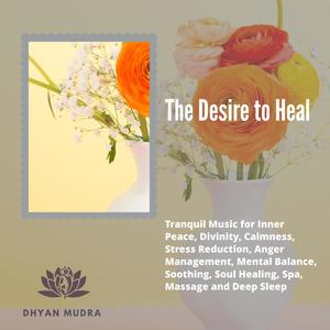 The Desire To Heal (Tranquil Music For Inner Peace, Divinity, Calmness, Stress Reduction, Anger Management, Mental Balance, Soothing, Soul Healing, Spa, Massage And Deep Sleep)