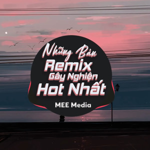 Những Bản Remix Gây Nghiện Hot Nhất của MEE Media