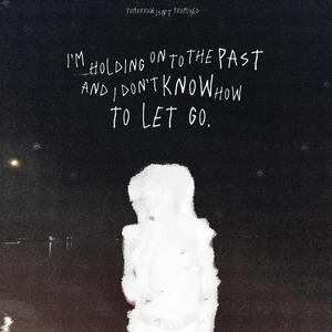 i'm holding on to the past and i don't know how to let go.