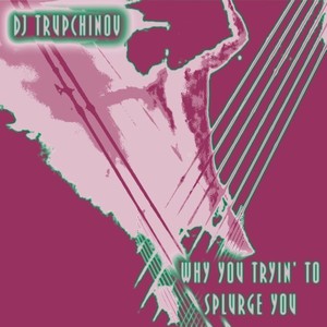 Why You Tryin' to Splurge You ? (Original Mix)