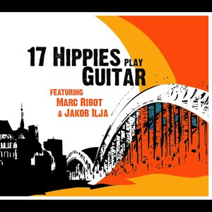 17 Hippies Play Guitar feat. Marc Ribot & Jakob Ilja