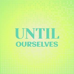 Until Ourselves