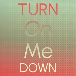 Turn On Me Down