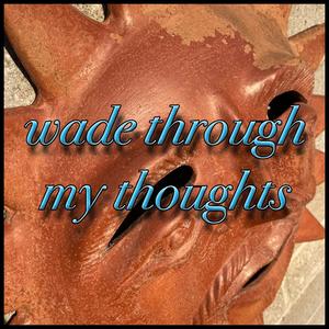 Wade Through My Thoughts