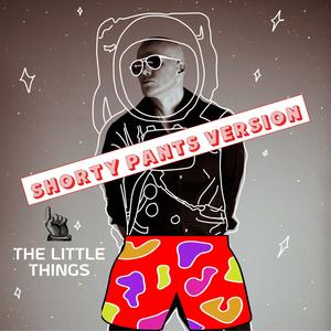The Little Things (Shorty Pants Version)