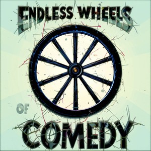 Endless Wheels of Comedy