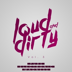 Loud & Dirty - Pure Electronic Madness, Vol. 3 (Explicit)