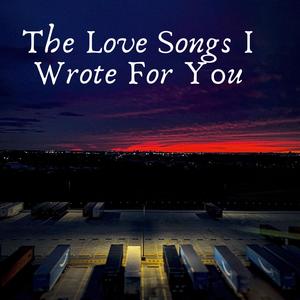 The Love Songs I Wrote For You (Explicit)