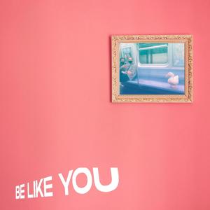 BE LIKE YOU