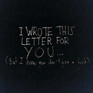 I WROTE THIS LETTER FOR YOU (But I know you don't give a ****)