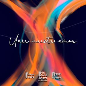 Unir nuestro amor (feat. Big Band Jazz de México & Roger Hudson) (Explicit)